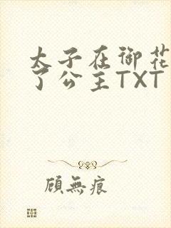 太子在御花园要了公主TXT