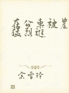 在公车被农民工猛烈进