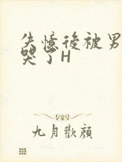 失忆后被男友C哭了H