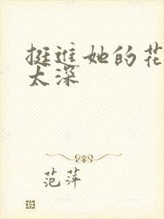 挺进她的花苞啊太深