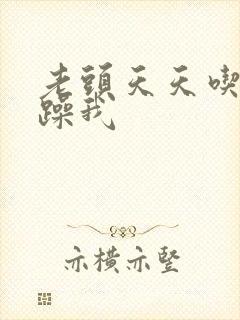 老头天天吃我奶躁我