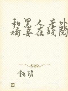 和黑人老外交换娇妻在线阅读