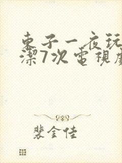 东子一夜玩弄白洁7次电视剧