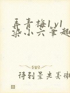 弄青梅1 v1染小六笔趣阁