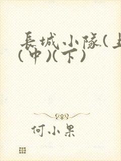 长城小队(上)(中)(下)