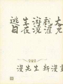 逃生游戏大佬们日夜浇灌免费阅读