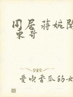 同居 蒋婉闻烬 东哥