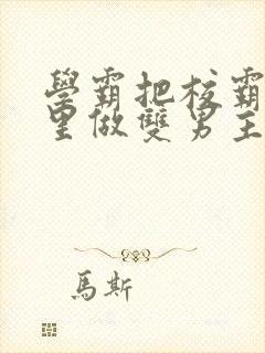 学霸把校霸往死里做双男主车