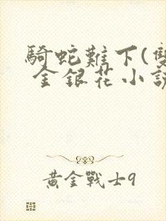 骑蛇难下(双) 金银花小说