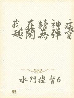 我在精神病院笔趣阁无弹窗