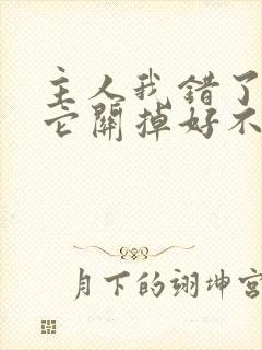 主人我错了请把它关掉好不好