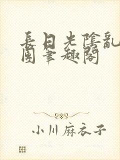 长日光阴乱作一团笔趣阁