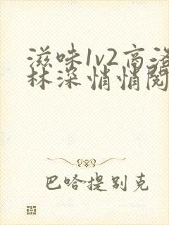 滋味1v2商洛林深悄悄阅读