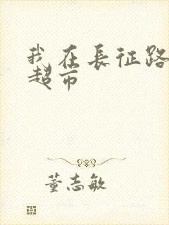 我在长征路上开超市