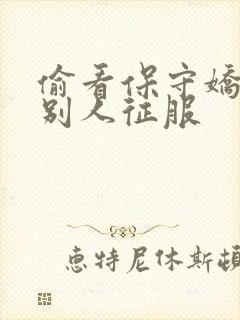 偷看保守娇妻被别人征服