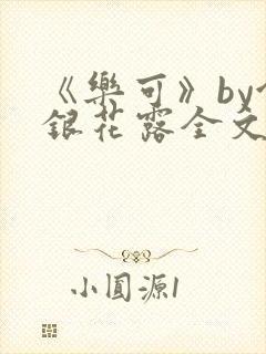 《乐可》by金银花露全文免费阅读