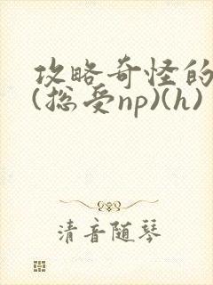 攻略奇怪的世界(总受np)(h)