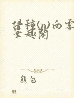 借种(n)向雾笔趣阁