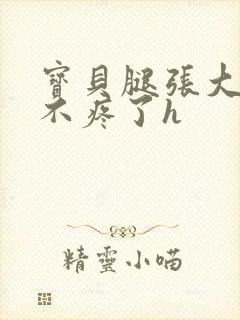 宝贝腿张大点就不疼了h