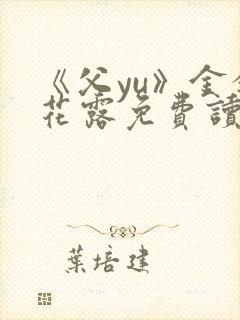 《父yu》金银花露免费读书