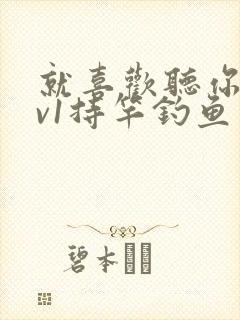 就喜欢听你叫1v1持竿钓鱼