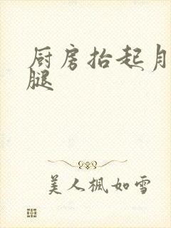 厨房抬起月月的腿