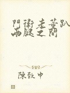 门卫老董趴在我两腿之间