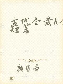 古代全黄h全肉短篇