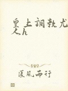 皇上调教尤物美人h