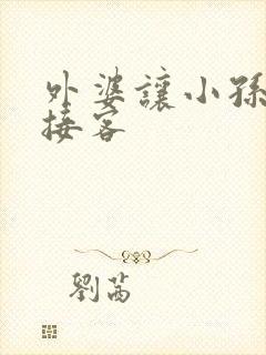 外婆让小孙女去接客