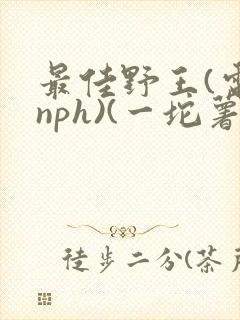 最佳野王(电竞nph)(一坨薯饼)_无拼音