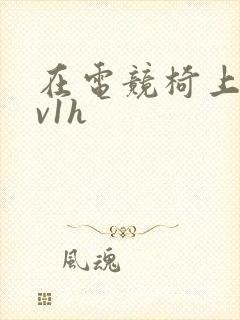 在电竞椅上做1v1h