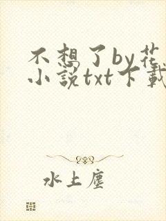 不想了by花卷小说txt下载