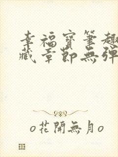 幸福宝笔趣阁隐藏章节无弹窗