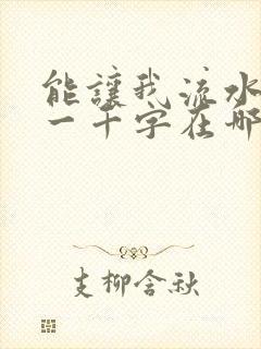 能让我流水水的一千字在哪看