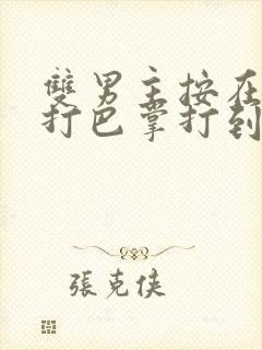 双男主按在怀里打巴掌打到哭