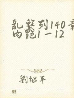 乱系列140章肉艳1一12