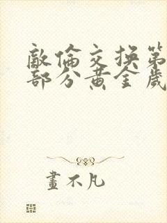 敌伦交换第11部分黄金岁月