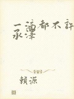 一滴都不许漏魏承泽