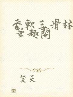 香软玉滑林芍药 笔趣阁