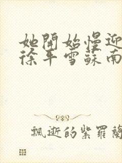 她开始慢迎迎合徐平雪苏南风