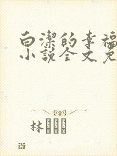白洁的幸福生活小说全文免费笔趣阁阅读