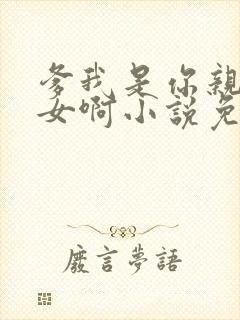 爹我是你亲生闺女啊小说免费阅读