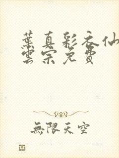 叶真彩衣仙子齐云宗免费