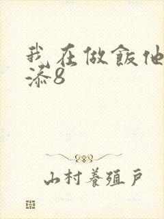 我在做饭他在下添8