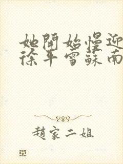 她开始慢迎迎合徐平雪苏南风