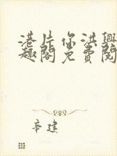 港片你洪兴仔笔趣阁免费阅读全文