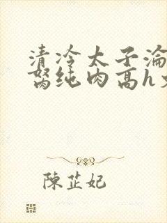 清冷太子沦为禁胬纯肉高h文