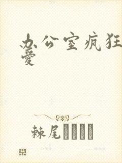 办公室疯狂做欲爱