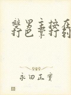 双男主按在怀里打巴掌打到哭